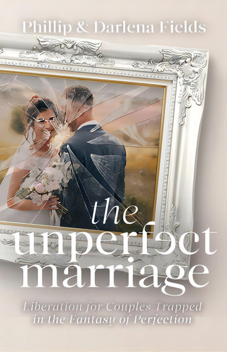 The Unperfect Marriage: Liberation For Couples Trapped In The Fantasy Of Perfection, De Fields, Phillip. Editorial Trilogy Christian Pub, Tapa Blanda En Inglés