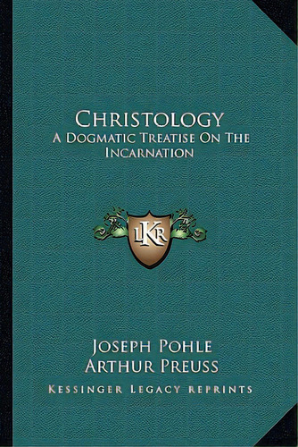 Christology: A Dogmatic Treatise On The Incarnation, De Pohle, Joseph. Editorial Kessinger Pub Llc, Tapa Blanda En Inglés