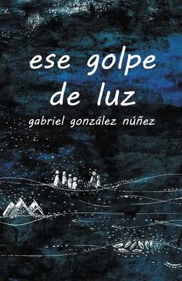 Libro Ese Golpe De Luz - Gabriel Gonzalez Nunez