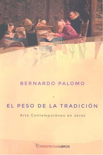 PESO DE LA TRAICION ARTE COMTEMPORANEO EN JEREZ, de PALOMO, BERNARDO. Editorial PeripeciasLibros, tapa blanda en español