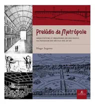 Comprar Prelúdio Da Metrópole - Arquitetura E Urbanismo Em São Paulo Na Passagem Do Século Xix Ao Xx - Segawa, Hugo