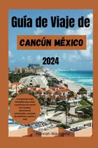 Comprar Guía De Viaje De Cancún México 2024: Una Guía De Viaje 7139x