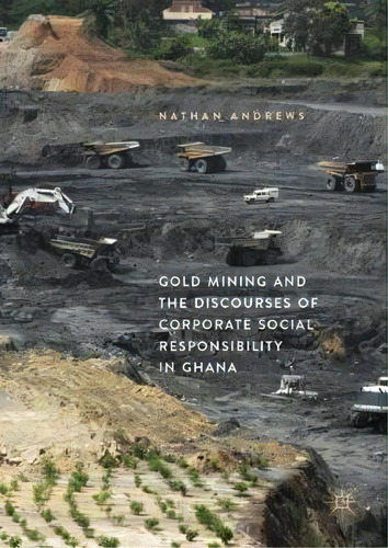 Gold Mining And The Discourses Of Corporate Social Responsibility In Ghana, De Nathan Andrews. Editorial Springer International Publishing Ag, Tapa Dura En Inglés