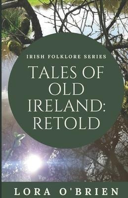 Tales Of Old Ireland : Retold: Ancient Irish Stories Reto...