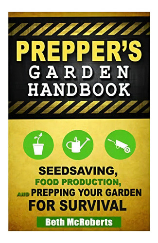 Preppers Garden Handbook: Seedsaving, Food Production, And Prepping Your Garden For Survival, De Mcroberts, Beth. Editorial Createspace Independent Publishing Platform, Tapa Blanda En Inglés