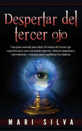 Despertar Del Tercer Ojo : Una Guia Esencial Para Abrir El Chakra Del Tercer Ojo, Experimentar Un..., De Mari Silva. Editorial Primasta, Tapa Dura En Español