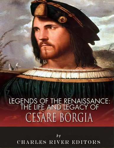 Legends Of The Renaissance : The Life And Legacy Of Cesare Borgia, De Charles River Editors. Editorial Createspace Independent Publishing Platform, Tapa Blanda En Inglés