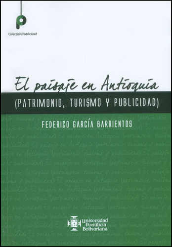 El Paisaje En Antioquia (patrimonio, Turismo Y Publicidad), De Federico García Barrientos. Serie 9587642377, Vol. 1. Editorial U. Pontificia Bolivariana, Tapa Blanda, Edición 2014 En Español, 2014