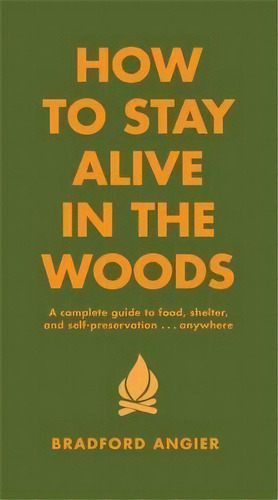 How To Stay Alive In The Woods : A Complete Guide To Food, Shelter And Self-preservation Anywhere, De Bradford Angier. Editorial Black Dog & Leventhal Publishers Inc, Tapa Dura En Inglés, 2001
