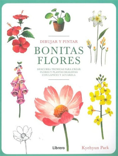 Dibujar Y Pintar Bonitas Flores: Descubra Técnicas Para Crear Flores Y Plantas Realistas Con Lápices Y Acuarela, De Kyehyun Park. Editorial Librero, Tapa Blanda, Edición Primera En Español, 2023