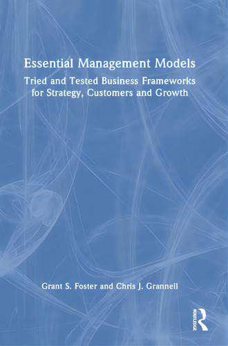 Essential Management Models: Tried And Tested Business Frameworks For Strategy, Customers And Growth, De Foster, Grant S.., Vol. 1. Editorial Routledge, Tapa Dura En Inglés