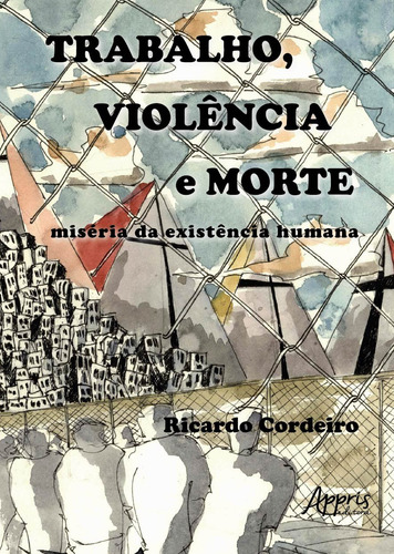 Trabalho, violência e morte: miséria da existência humana, de Cordeiro, Ricardo. Editorial Appris Editora e Livraria Eireli - ME, capa mole em português, 2018