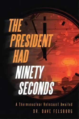 The President Had Ninety Seconds, De Dr Dave Felsburg. Editorial Westbow Press, Tapa Blanda En Inglés