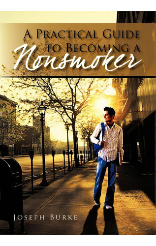 A Practical Guide To Becoming A Nonsmoker, De Joseph Burke. Editorial Iuniverse, Tapa Dura En Inglés