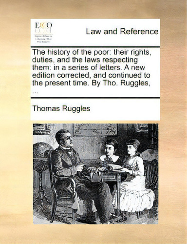 The History Of The Poor: Their Rights, Duties, And The Laws Respecting Them: In A Series Of Lette..., De Ruggles, Thomas. Editorial Gale Ecco Print Ed, Tapa Blanda En Inglés