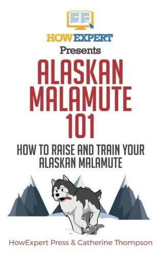 Alaskan Malamute 101 How To Raise And Train Your Alaskan Mal