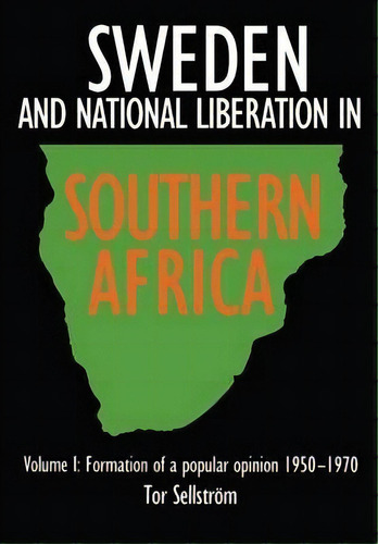 Sweden And National Liberation In Southern Africa: Formation Of A Popular Opinion, 1950-70 V. 1, De Tor Sellstrom. Editorial Nordic Africa Institute, Tapa Blanda En Inglés