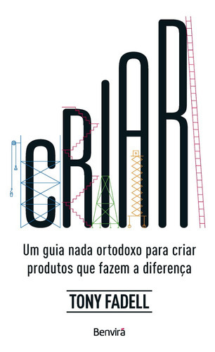 Criar: Um Guia Nada Ortodoxo Para Criar Produtos Que Fazem A Diferença - 1ª Edição 2023, De Tony Fadell. Editora Benvirá, Capa Mole, Edição 1 Em Português, 2023