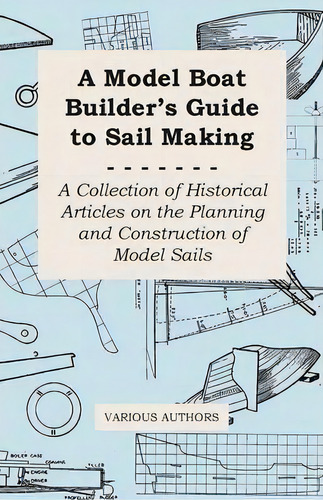 A Model Boat Builder's Guide To Sail Making - A Collection Of Historical Articles On The Planning..., De Various. Editorial Read Books, Tapa Blanda En Inglés