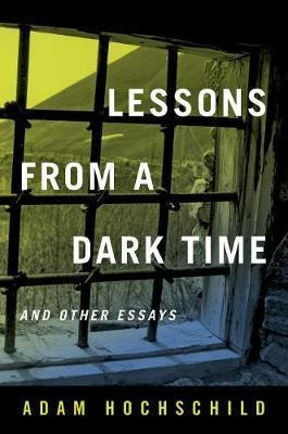 Lessons From A Dark Time And Other Essays - Adam Hochschild