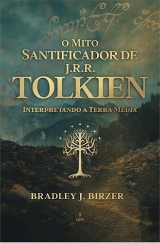 Mito Santificador De J. R. R. Tolkien: Interpretando A Terra Media - 1ªed.(2023), De Bradley J. Birzer. Editora Lvm, Capa Mole, Edição 1 Em Português, 2023