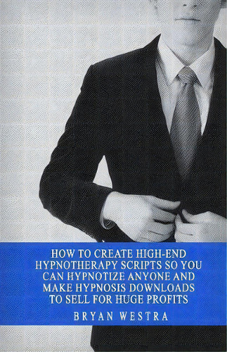 How To Create High-end Hypnotherapy Scripts So You Can Hypnotize Anyone And Make Hypnosis Downloa..., De Bryan Westra. Editorial Createspace Independent Publishing Platform, Tapa Blanda En Inglés