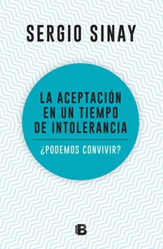 La Aceptacion En Un Tiempo De Intolerancia - Sergio Sinay