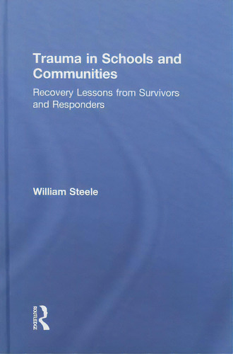 Trauma In Schools And Communities: Recovery Lessons From Survivors And Responders, De Steele, William., Vol. 1. Editorial Routledge, Tapa Dura En Inglés