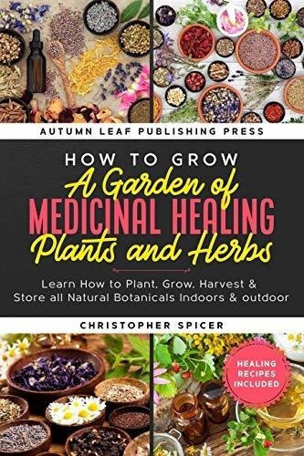 How To Grow A Garden Of Medicinal Healing Plants And, de Spicer, Christopher. Editorial Independently Published en inglés