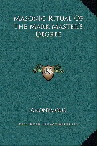 Masonic Ritual Of The Mark Master's Degree, De Anonymous. Editorial Kessinger Publishing, Tapa Dura En Inglés