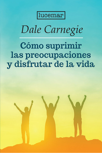 Cómo Suprimir Las Preocupaciones Y Disfrutar De La Vida, De Dale Carnegie. Editorial Lucemar, Tapa Blanda En Español, 2023