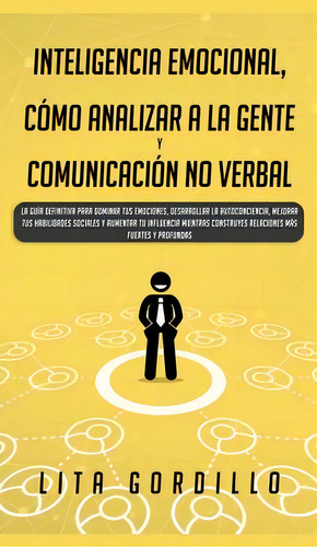 Inteligencia Emocional, Como Analizar A La Gente, Y Comunicacion No Verbal : La Guia Definitiva P..., De Lita Gordillo. Editorial Room Three Ltd, Tapa Dura En Español