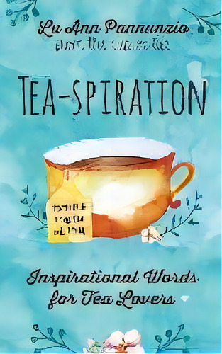 Tea-spiration : Inspirational Words For Tea Lovers, De Lu Ann Pannunzio. Editorial Mango Media, Tapa Blanda En Inglés