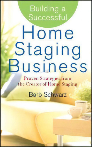 Building A Successful Home Staging Business : Proven Strategies From The Creator Of Home Staging, De Barb Schwarz. Editorial John Wiley & Sons Inc, Tapa Dura En Inglés