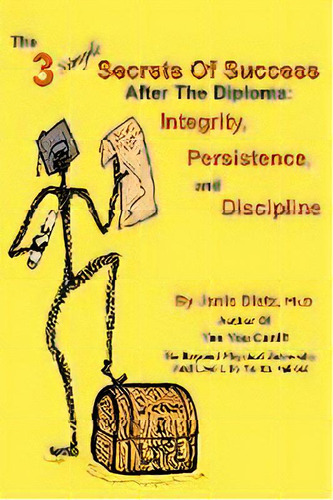 The 3 Simple Secrets Of Success After The Diploma : Integrity, Persistence, And Discipline, De Janis Dietz., Tapa Blanda En Inglés