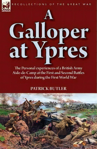 A Galloper At Ypres : The Personal Experiences Of A British Army Aide-de-camp At The First And Se..., De Patrick Butler. Editorial Leonaur Ltd, Tapa Blanda En Inglés