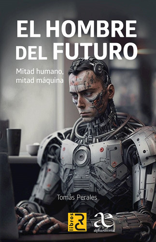 El Hombre Del Futuro, Mitad Humano, Mitad Maquina 1ed.