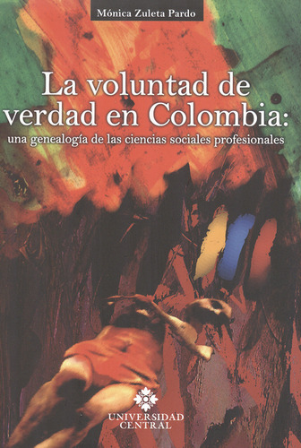 Voluntad De Verdad En Colombia: Una Genealogía De Las Ciencias Sociales Profesionales, La, De Mónica Zuleta Pardo. Editorial Universidad Central, Tapa Blanda, Edición 1 En Español, 2011