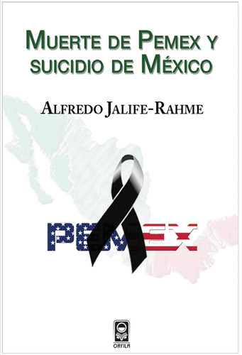 Muerte de Pemex y suicidio de México, de Jalife-Rahme, Alfredo. Serie Geopolítica y dominación Editorial Grupo Editor Orfila Valentini en español, 2014