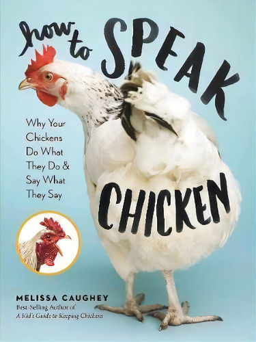 How To Speak Chicken : Why Your Chickens Do What They Do & Say What They Say, De Melissa Caughey. Editorial Storey Publishing Llc, Tapa Blanda En Inglés