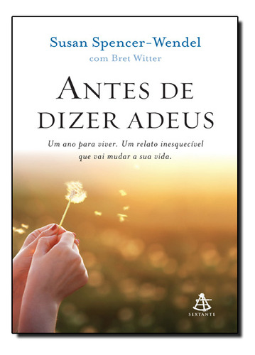 Antes De Dizer Adeus - Um Ano Para Viver. Um Relato Inesquecivel Que Vai Mudar A Sua Vida., De Susan Spencer-wendel. Editora Sextante Em Português