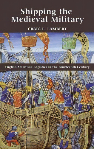 Shipping The Medieval Military : English Maritime Logistics, De Craig L. Lambert. Editorial Boydell & Brewer Ltd En Inglés