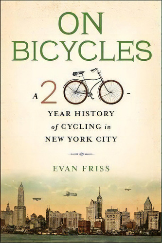 On Bicycles : A 200-year History Of Cycling In New York City, De Evan Friss. Editorial Columbia University Press, Tapa Dura En Inglés