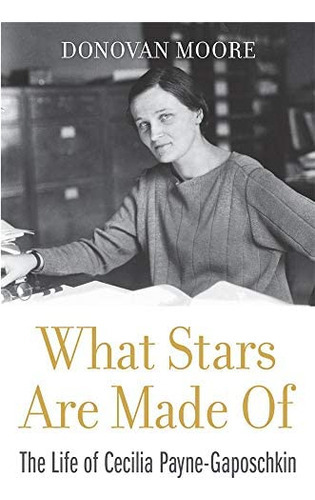What Stars Are Made Of : The Life Of Cecilia Payne-gaposchkin, De Donovan Moore. Editorial Harvard University Press, Tapa Dura En Inglés