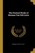 Comprar The Poetical Works Of Norman Van Pelt Levis, De Van Pelt Levis, Norman. Editorial Wentworth Pr, Tapa Blanda En Inglés