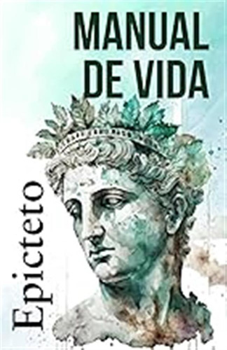 Manual De Vida: Consejos Estoicos Para Un Vida Mejor / Epict