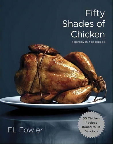 Fifty Shades Of Chicken: A Parody In A Cookbook, De F. L. Fowler., Vol. 1. Editorial Random House Usa Inc, Tapa Dura En Inglés