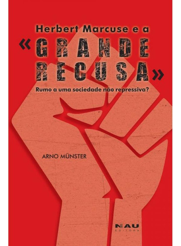 Herbert Marcuse E A Grande Recusa : Rumo A Uma Sociedade Não Repressiva?, De Munster, Arno., Vol. 1. Editorial Nau Editora, Capa Mole, Edição 2024-05-06 00:00:00 Em Português