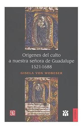 Orígenes Del Culto A Nuestra Señora De G |r| Wobeser Gisela