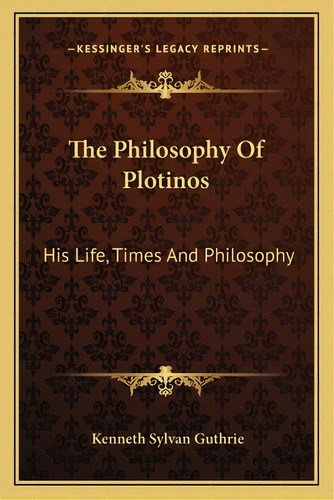The Philosophy Of Plotinos: His Life, Times And Philosophy, De Guthrie, Kenneth Sylvan. Editorial Kessinger Pub Llc, Tapa Blanda En Inglés